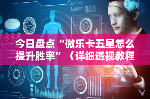 今日盘点“微乐卡五星怎么提升胜率”（详细透视教程）-哔哩哔哩