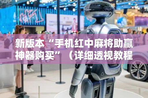 新版本“手机红中麻将助赢神器购买”（详细透视教程）-哔哩哔哩