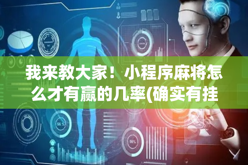 我来教大家！小程序麻将怎么才有赢的几率(确实有挂)