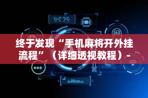 终于发现“手机麻将开外挂流程”（详细透视教程）-哔哩哔哩
