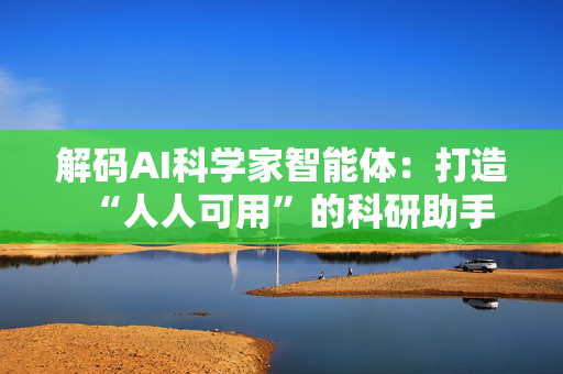 解码AI科学家智能体：打造“人人可用”的科研助手