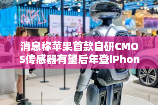 消息称苹果首款自研CMOS传感器有望后年登iPhone 18系列手机