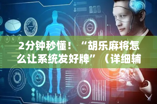 2分钟秒懂！“胡乐麻将怎么让系统发好牌”（详细辅助教程）-哔哩哔哩