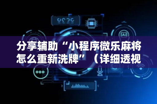 分享辅助“小程序微乐麻将怎么重新洗牌”（详细透视教程）-哔哩哔哩