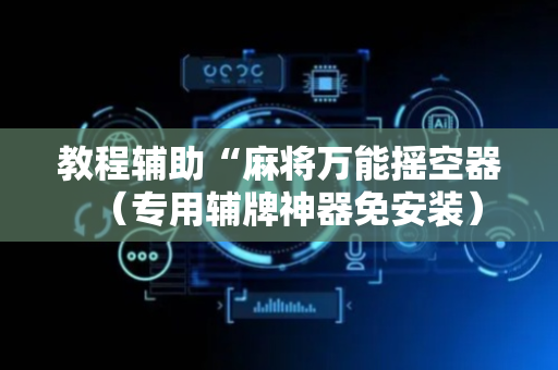 教程辅助“麻将万能摇空器（专用辅牌神器免安装）