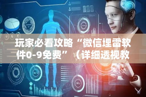 玩家必看攻略“微信埋雷软件0-9免费”（详细透视教程）-哔哩哔哩