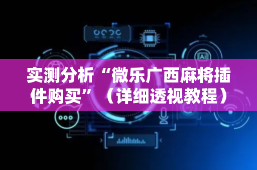 实测分析“微乐广西麻将插件购买”（详细透视教程）-哔哩哔哩