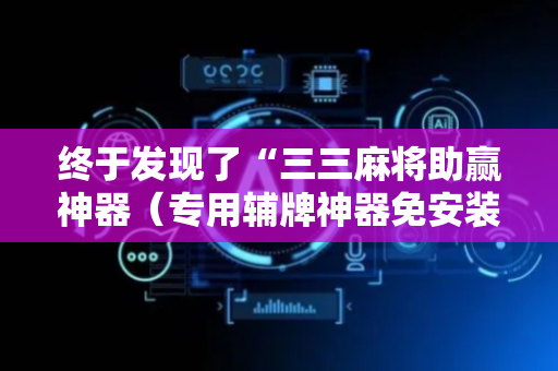 终于发现了“三三麻将助赢神器（专用辅牌神器免安装）