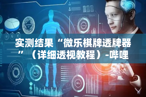 实测结果“微乐棋牌透牌器”（详细透视教程）-哔哩哔哩