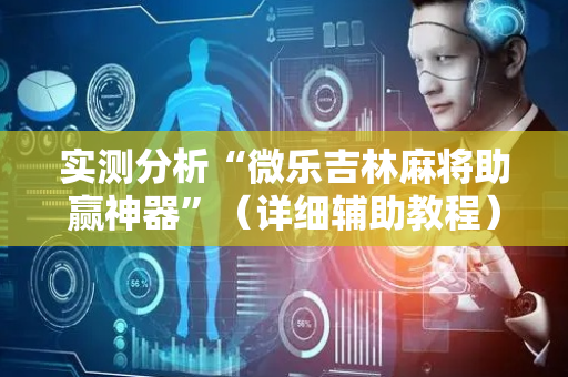 实测分析“微乐吉林麻将助赢神器”（详细辅助教程）-哔哩哔哩
