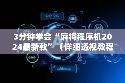 3分钟学会“麻将程序机2024最新款”（详细透视教程）-哔哩哔哩