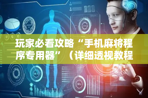 玩家必看攻略“手机麻将程序专用器”（详细透视教程）-哔哩哔哩