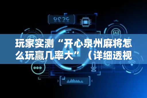玩家实测“开心泉州麻将怎么玩赢几率大”（详细透视教程）-哔哩哔哩
