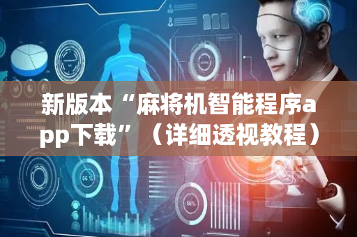新版本“麻将机智能程序app下载”（详细透视教程）-哔哩哔哩