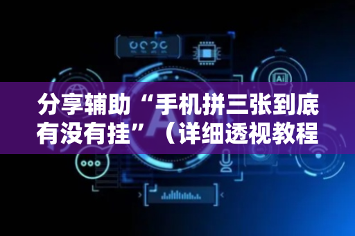 分享辅助“手机拼三张到底有没有挂”（详细透视教程）-哔哩哔哩
