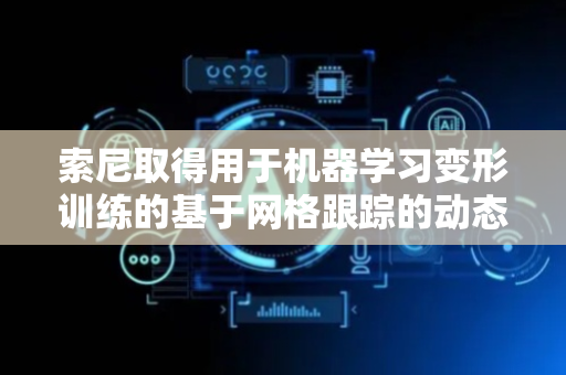 索尼取得用于机器学习变形训练的基于网格跟踪的动态4D建模专利
