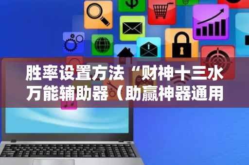 胜率设置方法“财神十三水万能辅助器（助赢神器通用版）