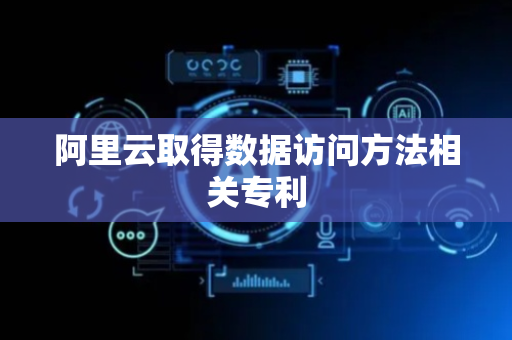 阿里云取得数据访问方法相关专利