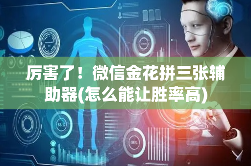 厉害了！微信金花拼三张辅助器(怎么能让胜率高)