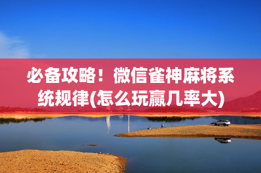 必备攻略！微信雀神麻将系统规律(怎么玩赢几率大)