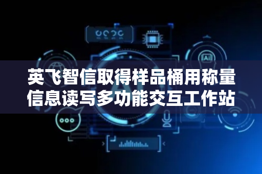 英飞智信取得样品桶用称量信息读写多功能交互工作站专利
