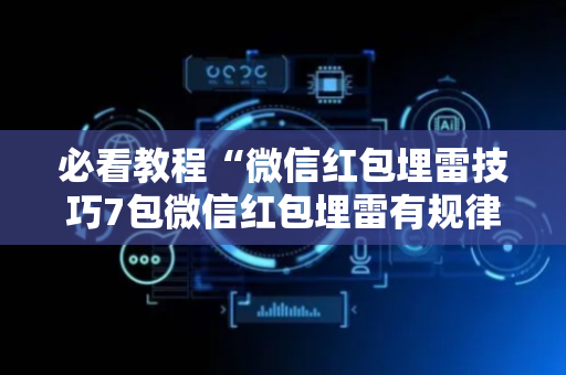 必看教程“微信红包埋雷技巧7包微信红包埋雷有规律吗”（详细透视教程）-哔哩哔哩