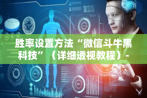 胜率设置方法“微信斗牛黑科技”（详细透视教程）-哔哩哔哩
