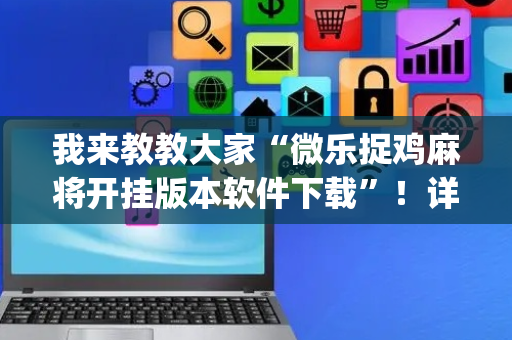 我来教教大家“微乐捉鸡麻将开挂版本软件下载”！详细开挂教程（确实真的有挂)-抖音