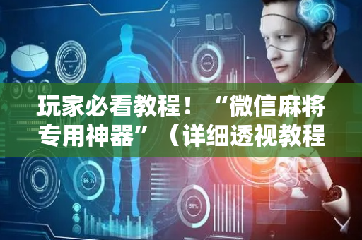 玩家必看教程！“微信麻将专用神器”（详细透视教程）-哔哩哔哩