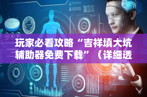 玩家必看攻略“吉祥填大坑辅助器免费下载”（详细透视教程）-哔哩哔哩