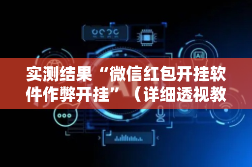 实测结果“微信红包开挂软件作弊开挂”（详细透视教程）-哔哩哔哩