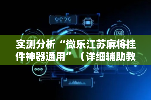 实测分析“微乐江苏麻将挂件神器通用”（详细辅助教程）-哔哩哔哩