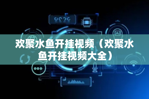 欢聚水鱼开挂视频（欢聚水鱼开挂视频大全）