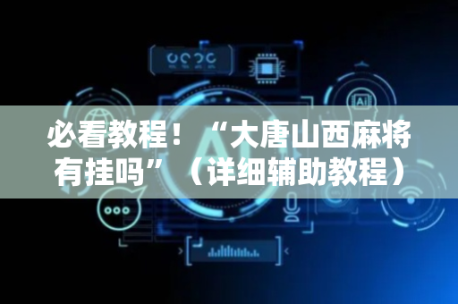 必看教程！“大唐山西麻将有挂吗”（详细辅助教程）-哔哩哔哩