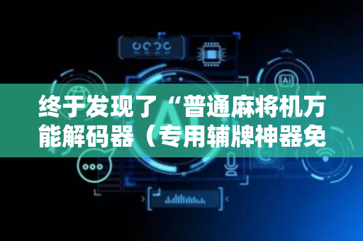 终于发现了“普通麻将机万能解码器（专用辅牌神器免安装）
