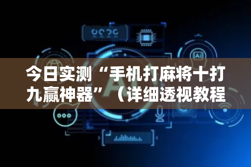今日实测“手机打麻将十打九赢神器”（详细透视教程）-哔哩哔哩