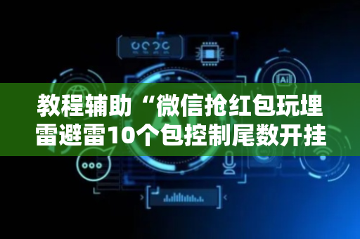 教程辅助“微信抢红包玩埋雷避雷10个包控制尾数开挂软件”（详细透视教程）-哔哩哔哩