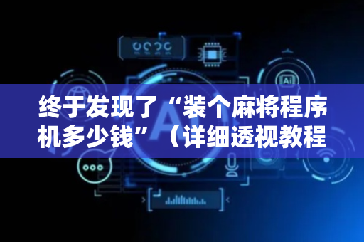终于发现了“装个麻将程序机多少钱”（详细透视教程）-哔哩哔哩