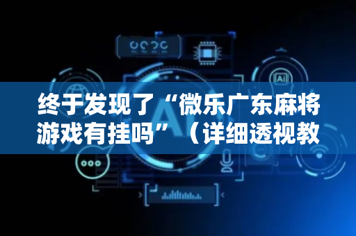 终于发现了“微乐广东麻将游戏有挂吗”（详细透视教程）-哔哩哔哩