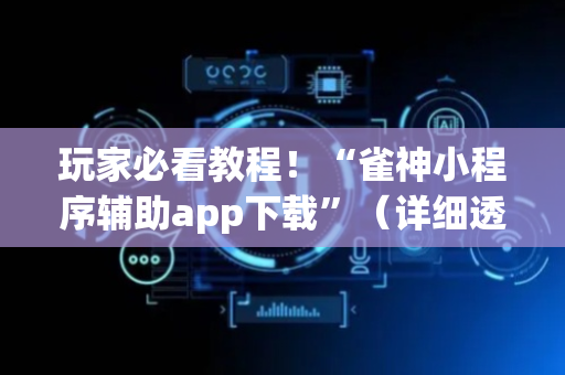 玩家必看教程！“雀神小程序辅助app下载”（详细透视教程）-哔哩哔哩