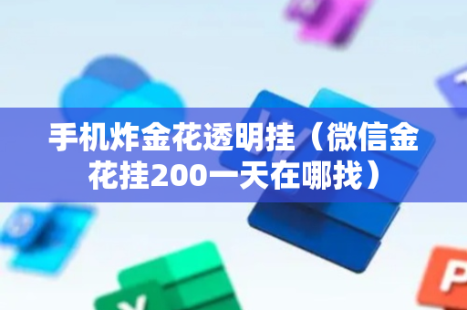 手机炸金花透明挂（微信金花挂200一天在哪找）
