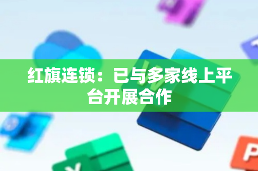 红旗连锁：已与多家线上平台开展合作