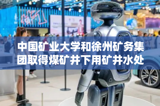 中国矿业大学和徐州矿务集团取得煤矿井下用矿井水处理系统专利