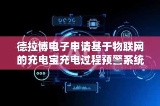 德拉博电子申请基于物联网的充电宝充电过程预警系统及方法专利，提前发现充电异常并进行预警