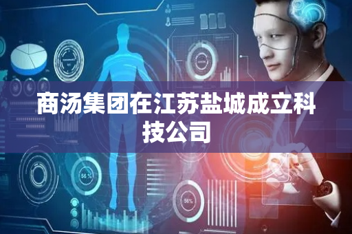 商汤集团在江苏盐城成立科技公司