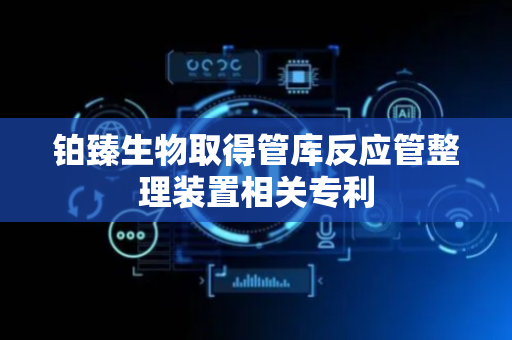 铂臻生物取得管库反应管整理装置相关专利