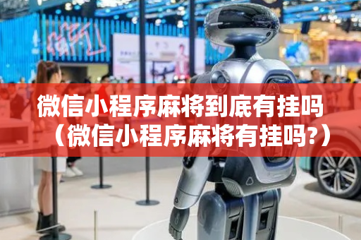 微信小程序麻将到底有挂吗（微信小程序麻将有挂吗?）
