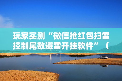 玩家实测“微信抢红包扫雷控制尾数避雷开挂软件”（详细透视教程）-哔哩哔哩