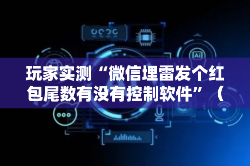 玩家实测“微信埋雷发个红包尾数有没有控制软件”（详细透视教程）-哔哩哔哩