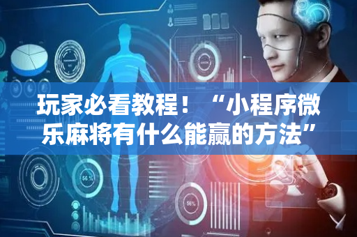 玩家必看教程！“小程序微乐麻将有什么能赢的方法”（详细开挂教程）-哔哩哔哩